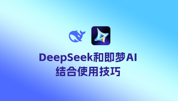 DeepSeek和即夢AI結合使用技巧