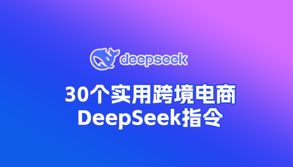 30條實用外貿、跨境電商DeepSeek指令